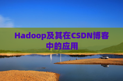 Hadoop及其在CSDN博客中的应用 Hadoop及其在CSDN博客中的应用